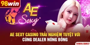 AE Sexy Casino | Trải Nghiệm Tuyệt Vời Cùng Dealer Nóng Bỏng