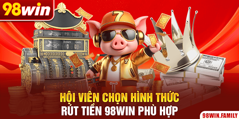 Hội viên chọn hình thức rút tiền 98WIN phù hợp