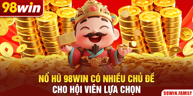 Nổ hũ 98Win có nhiều chủ đề cho hội viên lựa chọn