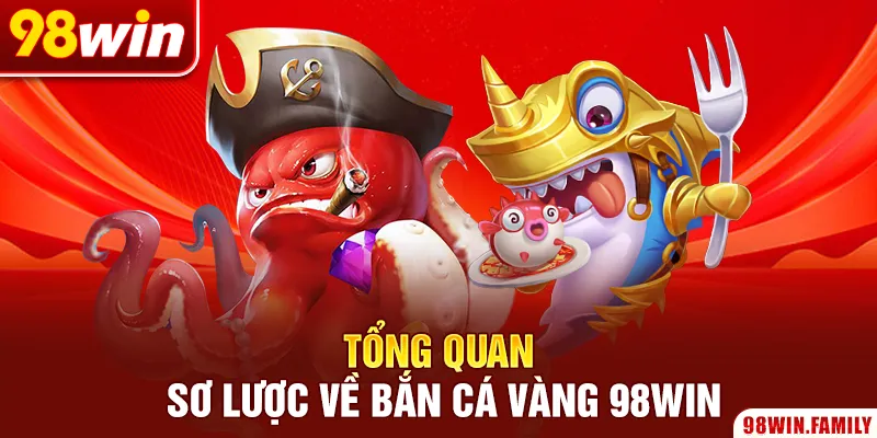 Tổng quan sơ lược về bắn cá vàng 98Win
